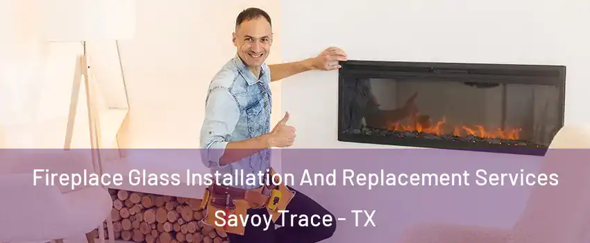 Fireplace Glass Installation And Replacement Services Savoy Trace - TX