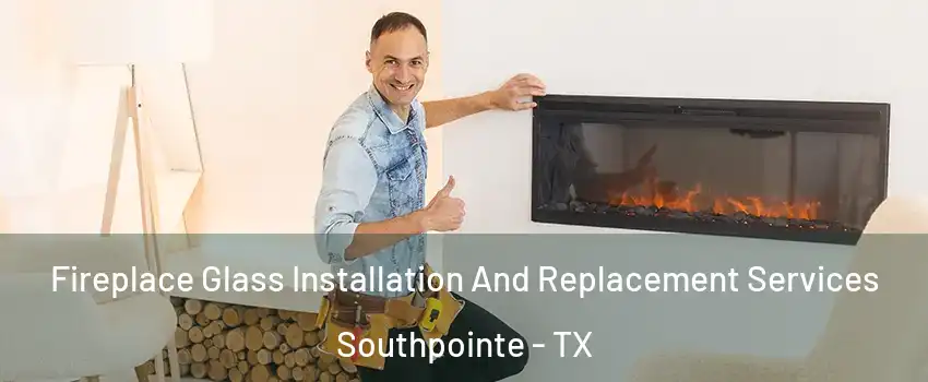 Fireplace Glass Installation And Replacement Services Southpointe - TX