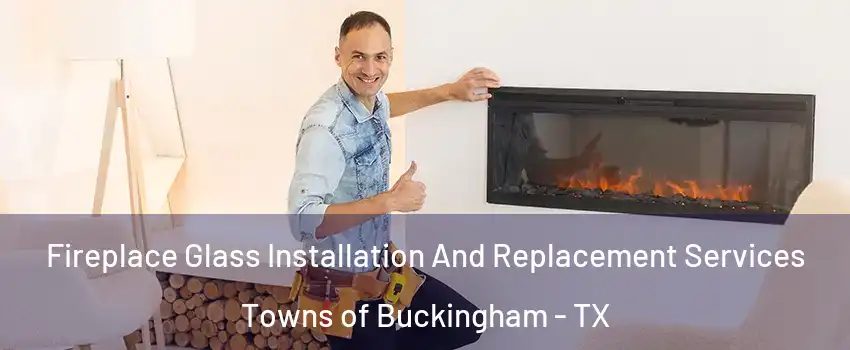 Fireplace Glass Installation And Replacement Services Towns of Buckingham - TX