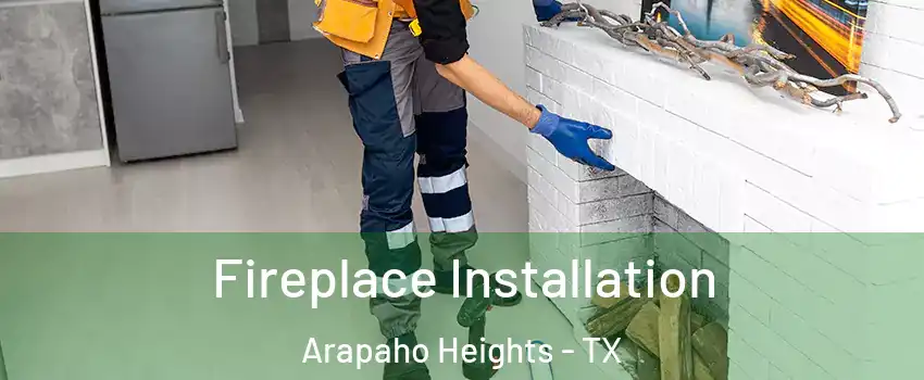 Fireplace Installation Arapaho Heights - TX