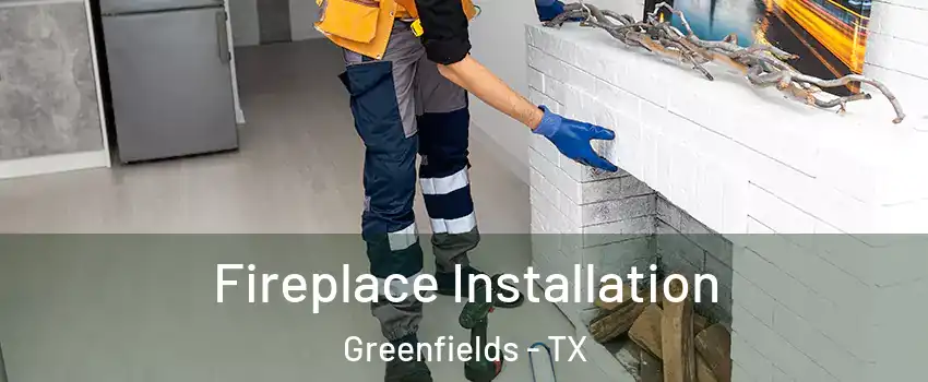 Fireplace Installation Greenfields - TX