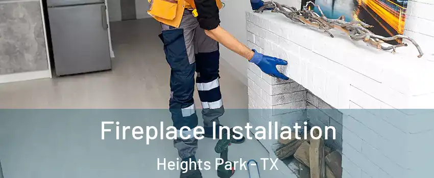 Fireplace Installation Heights Park - TX