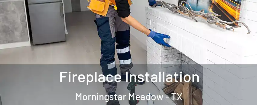 Fireplace Installation Morningstar Meadow - TX