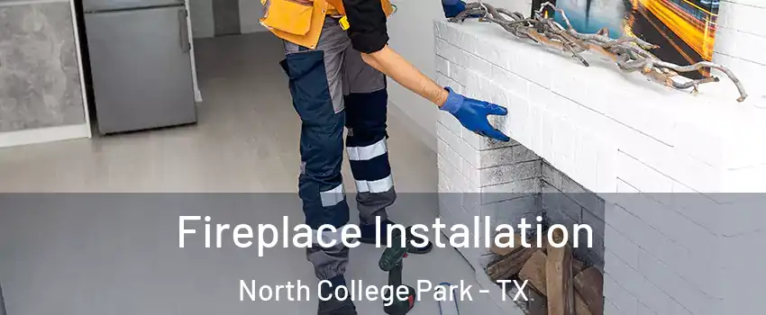 Fireplace Installation North College Park - TX