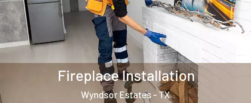 Fireplace Installation Wyndsor Estates - TX