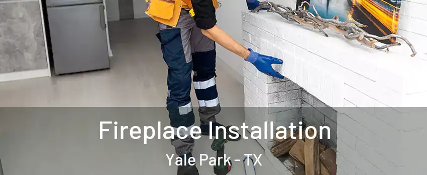 Fireplace Installation Yale Park - TX
