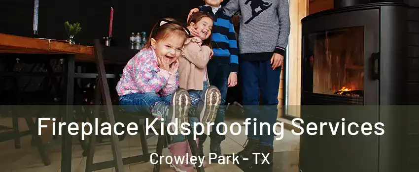 Fireplace Kidsproofing Services Crowley Park - TX