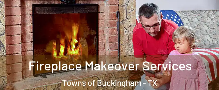 Fireplace Makeover Services Towns of Buckingham - TX