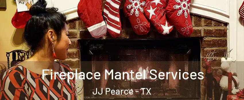 Fireplace Mantel Services JJ Pearce - TX