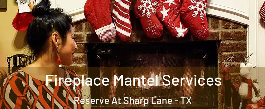 Fireplace Mantel Services Reserve At Sharp Lane - TX