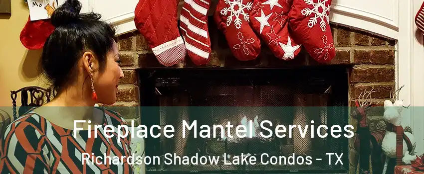Fireplace Mantel Services Richardson Shadow Lake Condos - TX