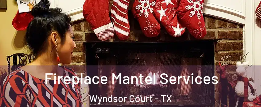 Fireplace Mantel Services Wyndsor Court - TX