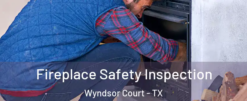 Fireplace Safety Inspection Wyndsor Court - TX