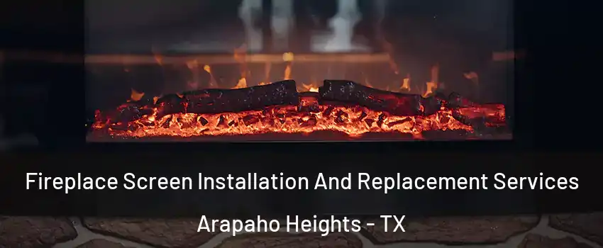Fireplace Screen Installation And Replacement Services Arapaho Heights - TX
