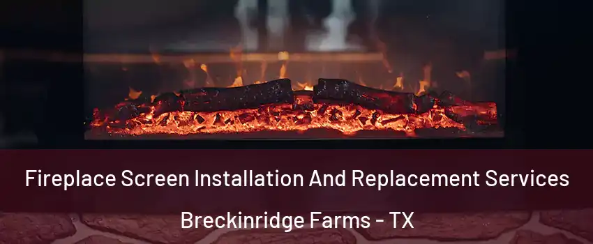 Fireplace Screen Installation And Replacement Services Breckinridge Farms - TX