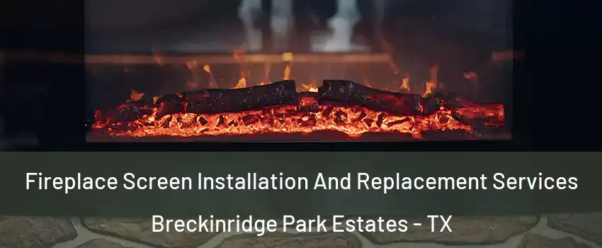 Fireplace Screen Installation And Replacement Services Breckinridge Park Estates - TX