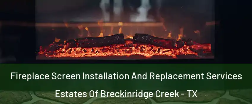 Fireplace Screen Installation And Replacement Services Estates Of Breckinridge Creek - TX