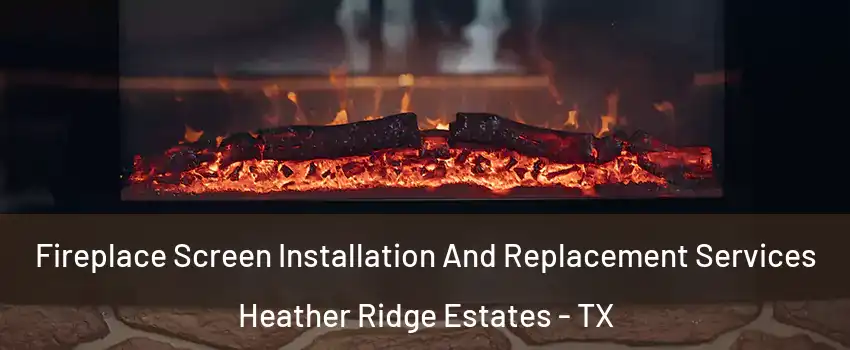 Fireplace Screen Installation And Replacement Services Heather Ridge Estates - TX