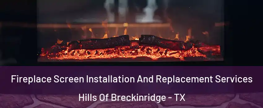 Fireplace Screen Installation And Replacement Services Hills Of Breckinridge - TX