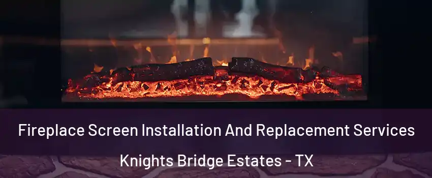 Fireplace Screen Installation And Replacement Services Knights Bridge Estates - TX