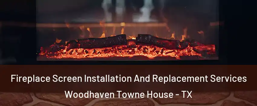 Fireplace Screen Installation And Replacement Services Woodhaven Towne House - TX
