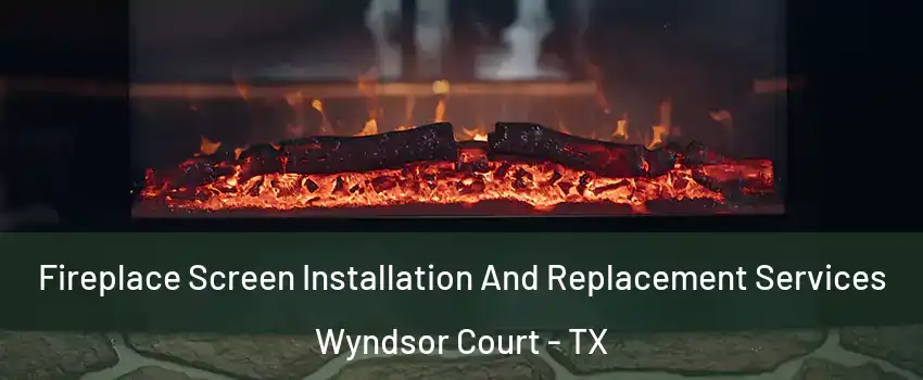 Fireplace Screen Installation And Replacement Services Wyndsor Court - TX
