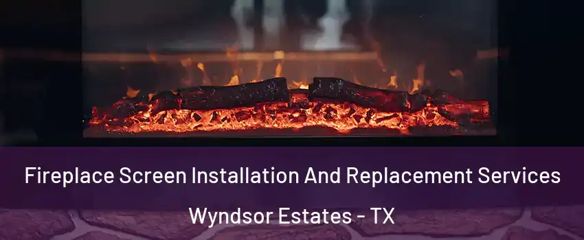Fireplace Screen Installation And Replacement Services Wyndsor Estates - TX