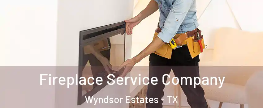 Fireplace Service Company Wyndsor Estates - TX