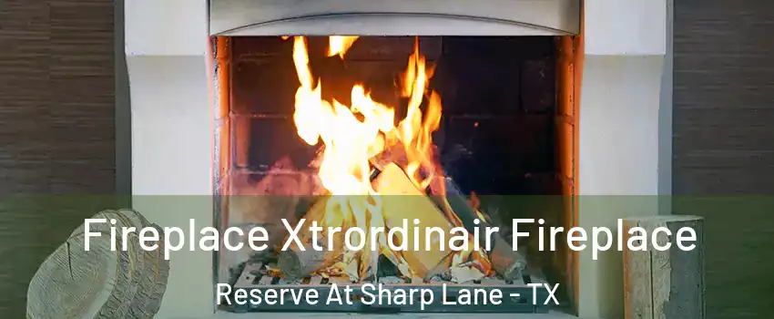 Fireplace Xtrordinair Fireplace Reserve At Sharp Lane - TX