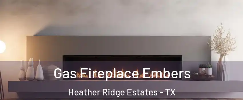 Gas Fireplace Embers Heather Ridge Estates - TX