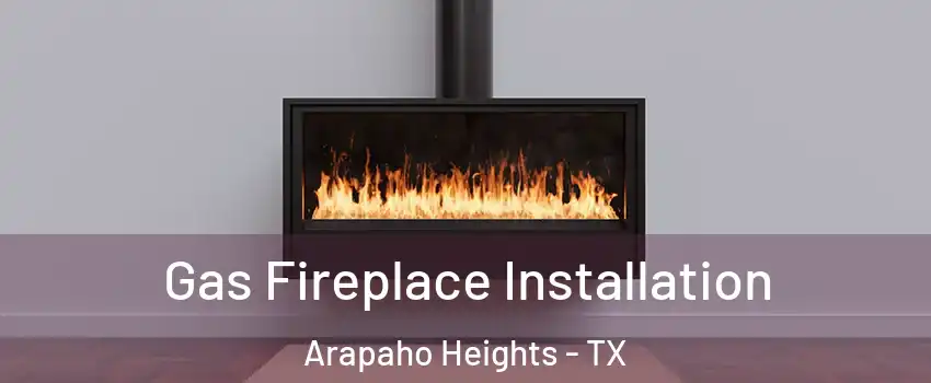 Gas Fireplace Installation Arapaho Heights - TX