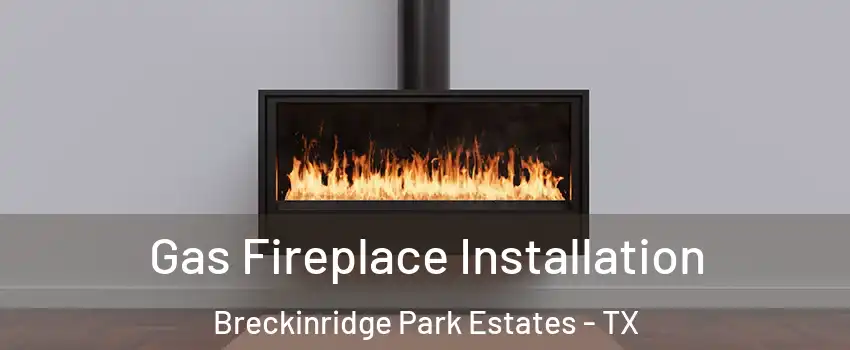Gas Fireplace Installation Breckinridge Park Estates - TX