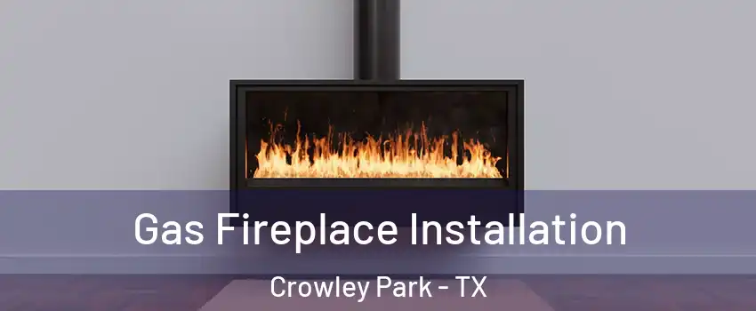 Gas Fireplace Installation Crowley Park - TX