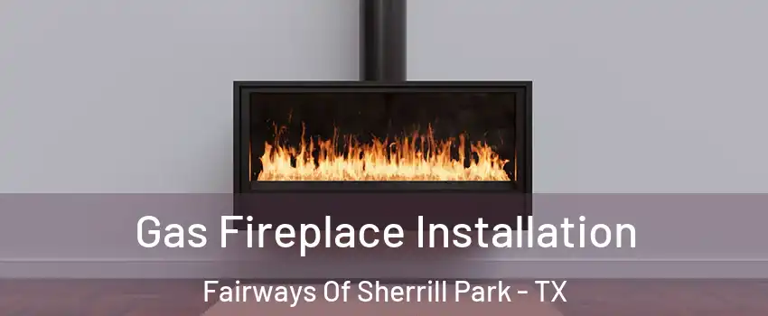 Gas Fireplace Installation Fairways Of Sherrill Park - TX