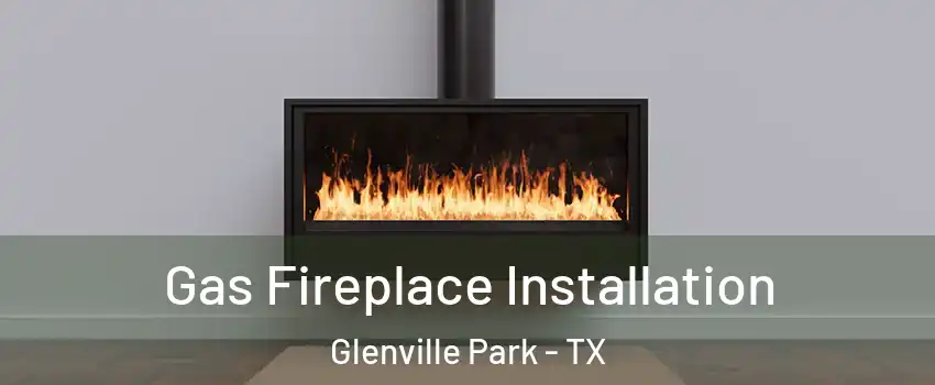 Gas Fireplace Installation Glenville Park - TX