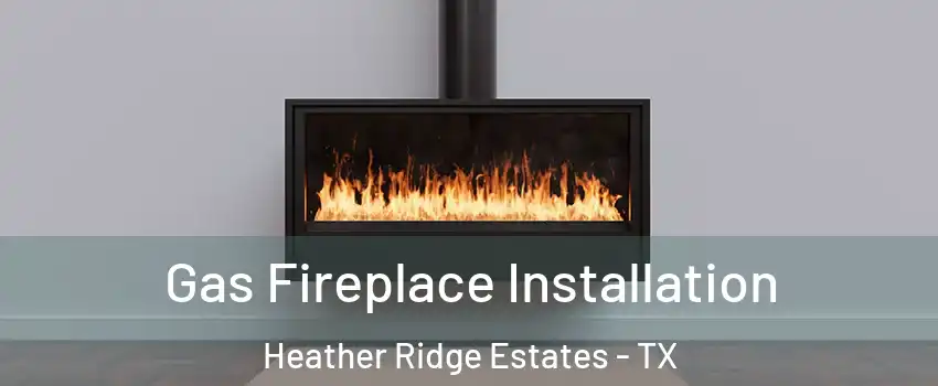 Gas Fireplace Installation Heather Ridge Estates - TX