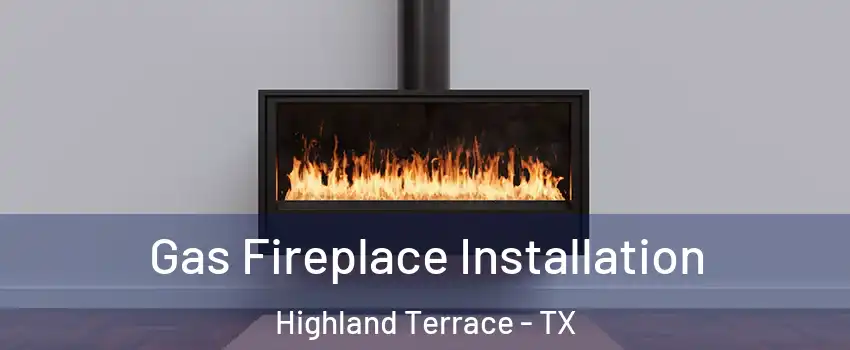 Gas Fireplace Installation Highland Terrace - TX