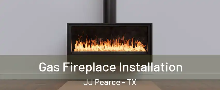 Gas Fireplace Installation JJ Pearce - TX