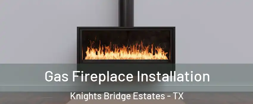 Gas Fireplace Installation Knights Bridge Estates - TX