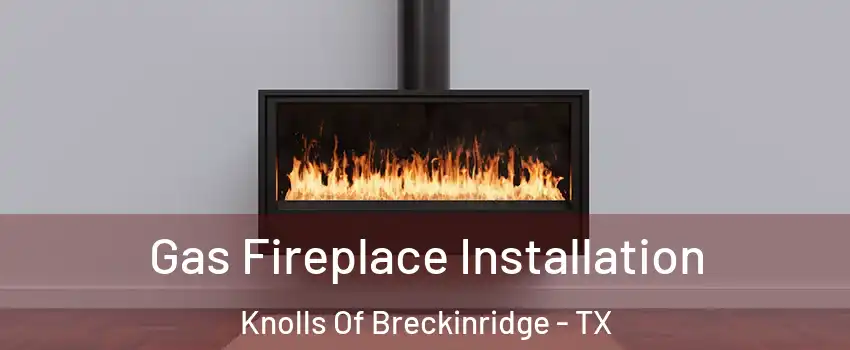 Gas Fireplace Installation Knolls Of Breckinridge - TX