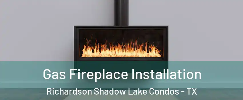 Gas Fireplace Installation Richardson Shadow Lake Condos - TX