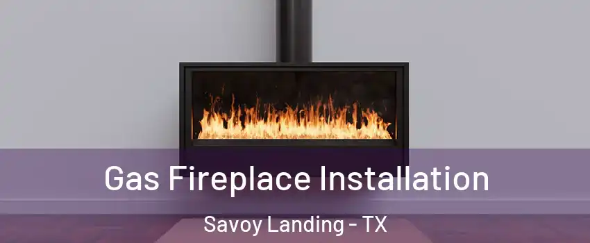 Gas Fireplace Installation Savoy Landing - TX
