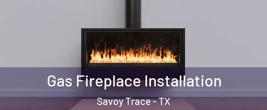 Gas Fireplace Installation Savoy Trace - TX