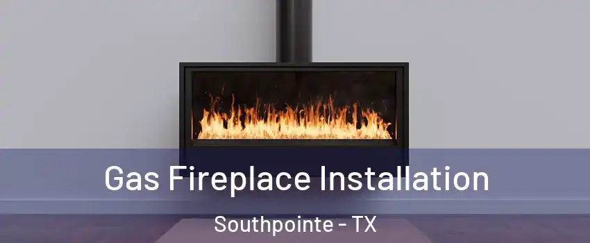 Gas Fireplace Installation Southpointe - TX