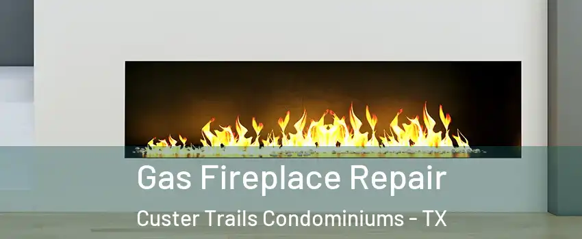 Gas Fireplace Repair Custer Trails Condominiums - TX