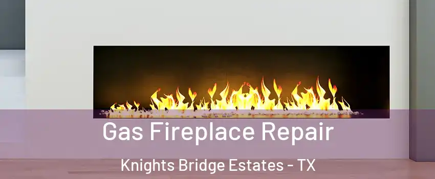 Gas Fireplace Repair Knights Bridge Estates - TX