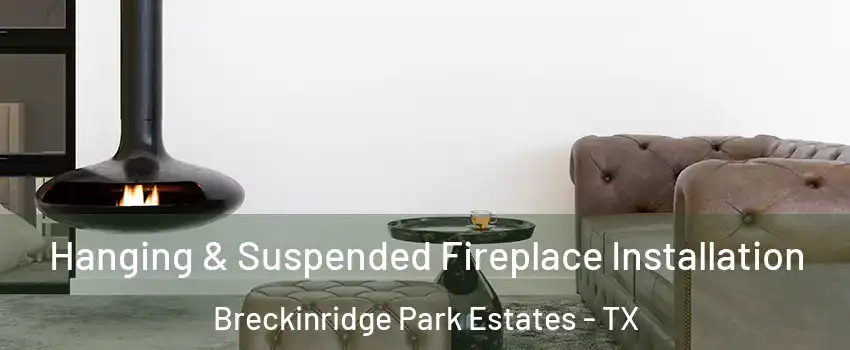 Hanging & Suspended Fireplace Installation Breckinridge Park Estates - TX
