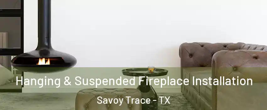 Hanging & Suspended Fireplace Installation Savoy Trace - TX