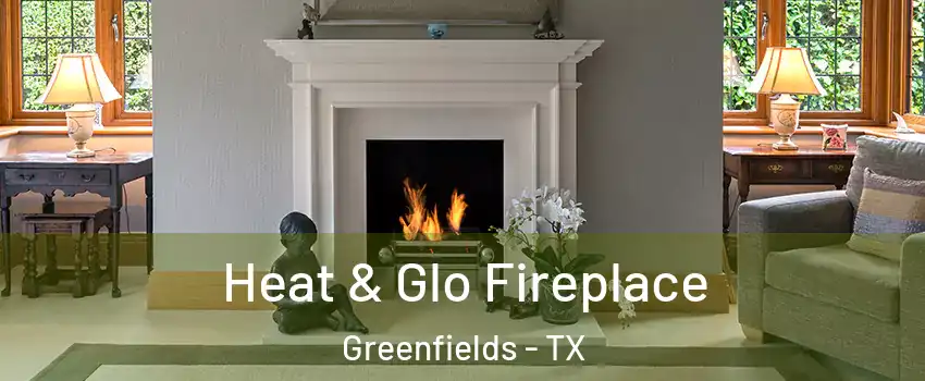Heat & Glo Fireplace Greenfields - TX