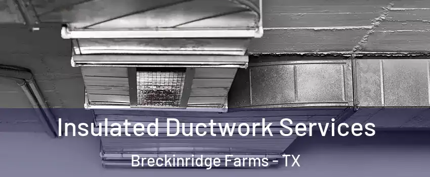 Insulated Ductwork Services Breckinridge Farms - TX